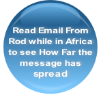 Read Email From 
Rod while in Africa 
to see How Far the 
message has 
spread